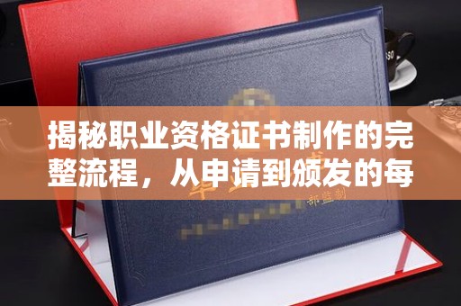 钢城揭秘职业资格证书制作的完整流程，从申请到颁发的每一步
