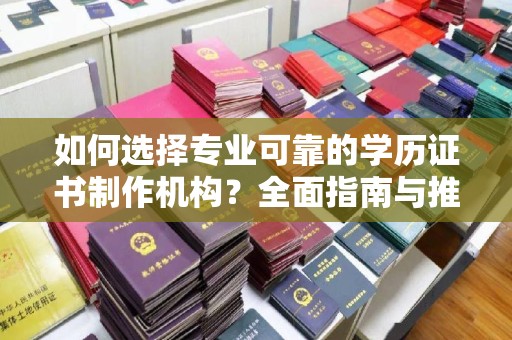 钢城如何选择专业可靠的学历证书制作机构？全面指南与推荐