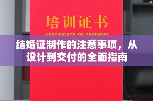 钢城结婚证制作的注意事项，从设计到交付的全面指南