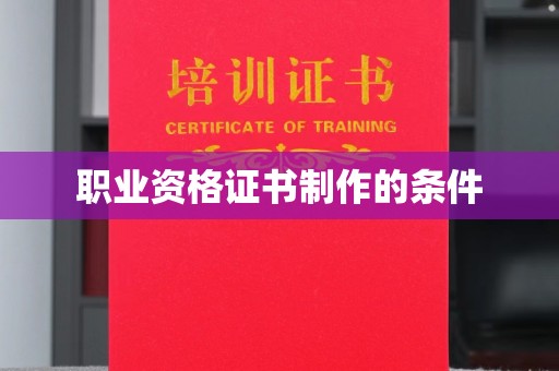 钢城职业资格证书制作的条件