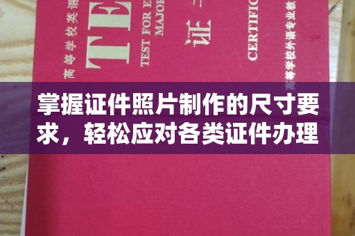 钢城掌握证件照片制作的尺寸要求，轻松应对各类证件办理
