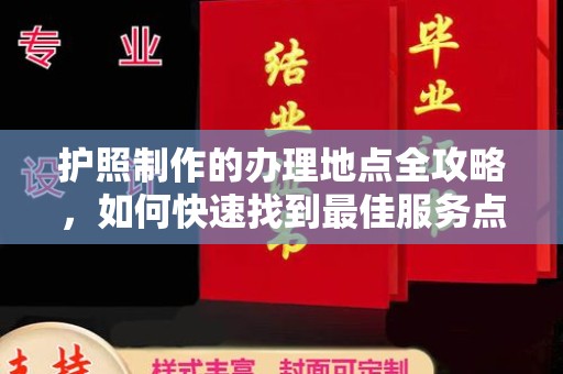 钢城护照制作的办理地点全攻略，如何快速找到最佳服务点