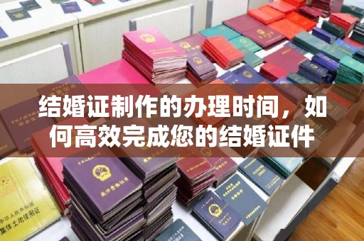 钢城结婚证制作的办理时间，如何高效完成您的结婚证件