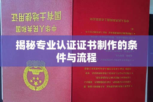 钢城揭秘专业认证证书制作的条件与流程