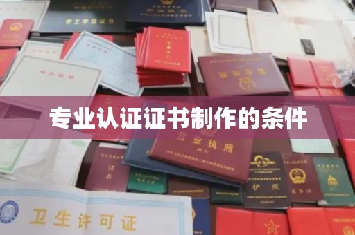 钢城专业认证证书制作的条件