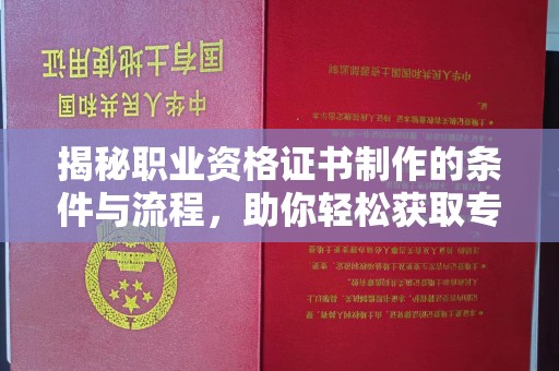 钢城揭秘职业资格证书制作的条件与流程，助你轻松获取专业认证