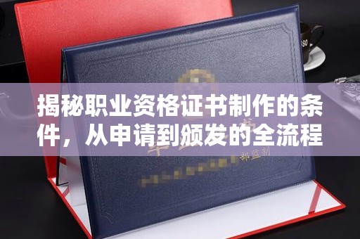 钢城揭秘职业资格证书制作的条件，从申请到颁发的全流程解析