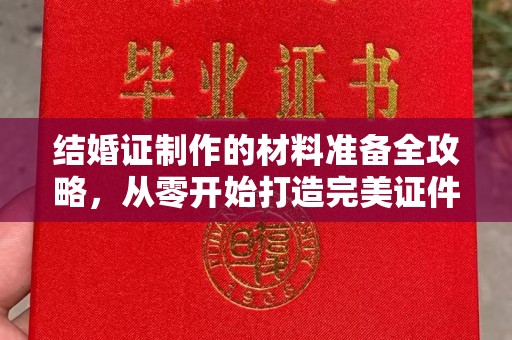 钢城结婚证制作的材料准备全攻略，从零开始打造完美证件