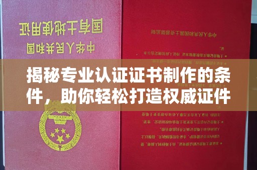 钢城揭秘专业认证证书制作的条件，助你轻松打造权威证件