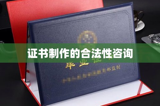 钢城证书制作的合法性咨询