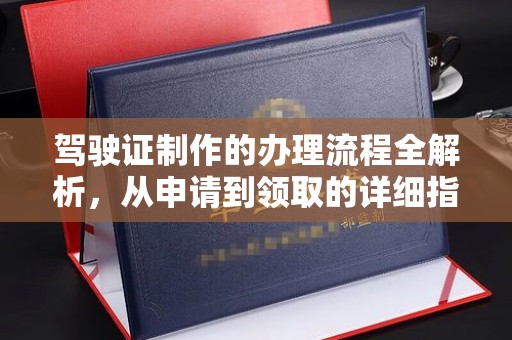 钢城驾驶证制作的办理流程全解析，从申请到领取的详细指南