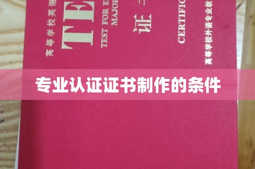 钢城专业认证证书制作的条件