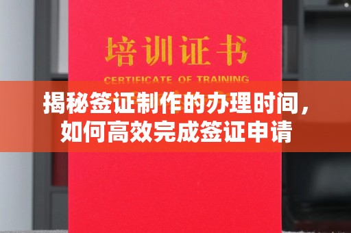 钢城揭秘签证制作的办理时间，如何高效完成签证申请