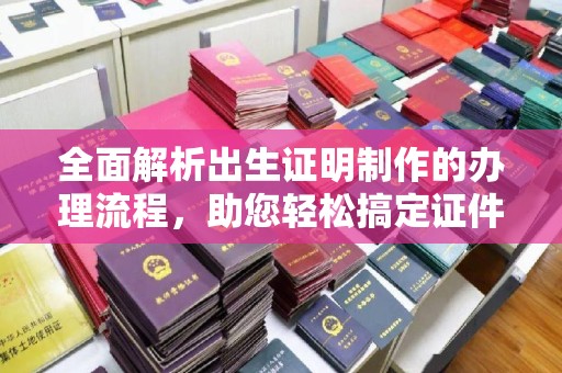 钢城全面解析出生证明制作的办理流程，助您轻松搞定证件办理