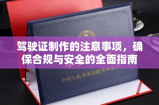 钢城驾驶证制作的注意事项，确保合规与安全的全面指南