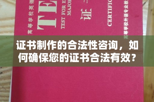 钢城证书制作的合法性咨询，如何确保您的证书合法有效？
