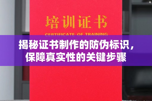 钢城揭秘证书制作的防伪标识，保障真实性的关键步骤